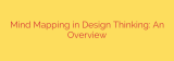 Mind Mapping in Design Thinking: An Overview