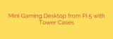 Mini Gaming Desktop from Pi 5 with Tower Cases