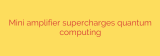Mini amplifier supercharges quantum computing