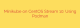 Minikube on CentOS Stream 10: Using Podman