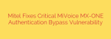 Mitel Fixes Critical MiVoice MX-ONE Authentication Bypass Vulnerability