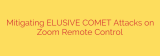 Mitigating ELUSIVE COMET Attacks on Zoom Remote Control