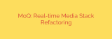 MoQ: Real-time Media Stack Refactoring