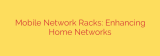 Mobile Network Racks: Enhancing Home Networks