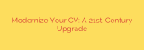 Modernize Your CV: A 21st-Century Upgrade