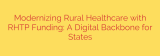 Modernizing Rural Healthcare with RHTP Funding: A Digital Backbone for States