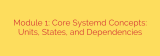 Module 1: Core Systemd Concepts: Units, States, and Dependencies