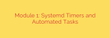 Module 1: Systemd Timers and Automated Tasks