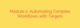 Module 2: Automating Complex Workflows with Targets