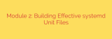 Module 2: Building Effective systemd Unit Files