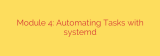 Module 4: Automating Tasks with systemd