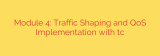 Module 4: Traffic Shaping and QoS Implementation with tc