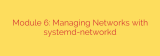 Module 6: Managing Networks with systemd-networkd