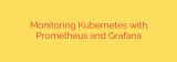 Monitoring Kubernetes with Prometheus and Grafana