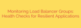 Monitoring Load Balancer Groups: Health Checks for Resilient Applications