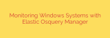 Monitoring Windows Systems with Elastic Osquery Manager