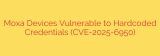 Moxa Devices Vulnerable to Hardcoded Credentials (CVE-2025-6950)