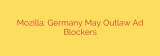 Mozilla: Germany May Outlaw Ad Blockers