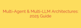 Multi-Agent & Multi-LLM Architectures: 2025 Guide