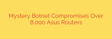 Mystery Botnet Compromises Over 8,000 Asus Routers
