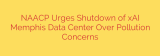 NAACP Urges Shutdown of xAI Memphis Data Center Over Pollution Concerns