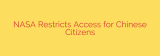 NASA Restricts Access for Chinese Citizens