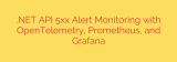 .NET API 5xx Alert Monitoring with OpenTelemetry, Prometheus, and Grafana