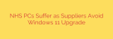 NHS PCs Suffer as Suppliers Avoid Windows 11 Upgrade