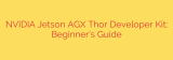 NVIDIA Jetson AGX Thor Developer Kit: Beginner’s Guide