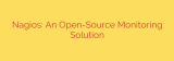 Nagios: An Open-Source Monitoring Solution
