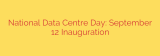 National Data Centre Day: September 12 Inauguration