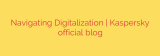 Navigating Digitalization | Kaspersky official blog
