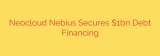 Neocloud Nebius Secures $1bn Debt Financing