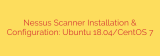 Nessus Scanner Installation & Configuration: Ubuntu 18.04/CentOS 7