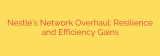 Nestlé’s Network Overhaul: Resilience and Efficiency Gains