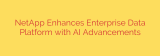NetApp Enhances Enterprise Data Platform with AI Advancements