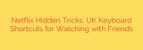 Netflix Hidden Tricks: UK Keyboard Shortcuts for Watching with Friends