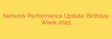 Network Performance Update: Birthday Week 2025
