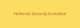 Network Security Evolution