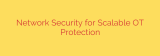 Network Security for Scalable OT Protection