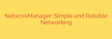NetworkManager: Simple and Reliable Networking