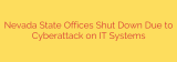 Nevada State Offices Shut Down Due to Cyberattack on IT Systems