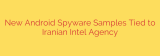 New Android Spyware Samples Tied to Iranian Intel Agency