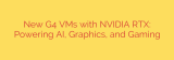 New G4 VMs with NVIDIA RTX: Powering AI, Graphics, and Gaming
