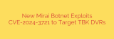 New Mirai Botnet Exploits CVE-2024-3721 to Target TBK DVRs