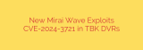 New Mirai Wave Exploits CVE-2024-3721 in TBK DVRs