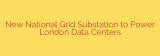 New National Grid Substation to Power London Data Centers