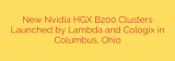 New Nvidia HGX B200 Clusters Launched by Lambda and Cologix in Columbus, Ohio