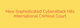 New Sophisticated Cyberattack Hits International Criminal Court