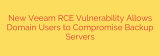 New Veeam RCE Vulnerability Allows Domain Users to Compromise Backup Servers